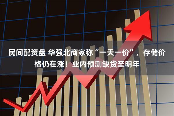 民间配资盘 华强北商家称“一天一价”，存储价格仍在涨！业内预测缺货至明年