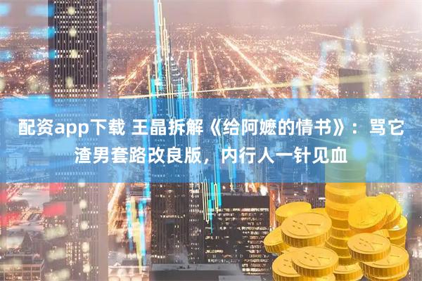 配资app下载 王晶拆解《给阿嬷的情书》：骂它渣男套路改良版，内行人一针见血